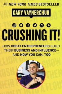 Crushing It : How Great Entrepreneurs Build Their Business and Influence